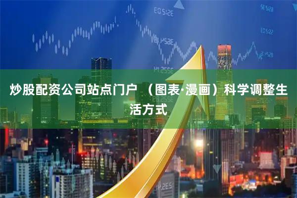 炒股配资公司站点门户 （图表·漫画）科学调整生活方式