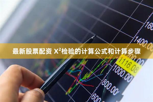 最新股票配资 X²检验的计算公式和计算步骤