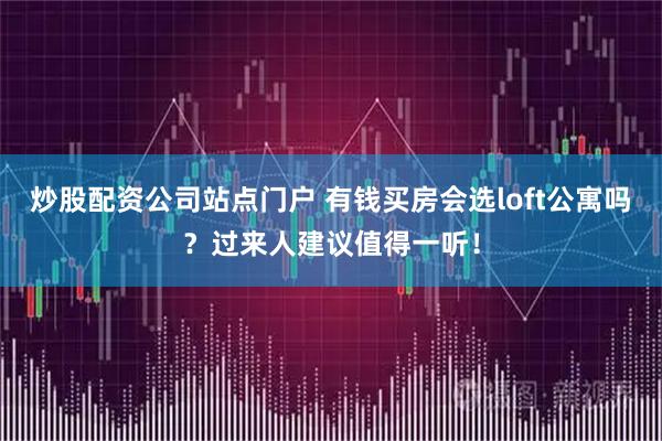 炒股配资公司站点门户 有钱买房会选loft公寓吗？过来人建议值得一听！