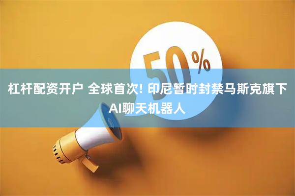 杠杆配资开户 全球首次! 印尼暂时封禁马斯克旗下AI聊天机器人