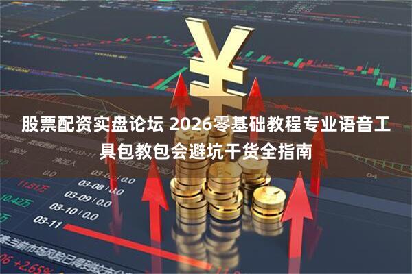 股票配资实盘论坛 2026零基础教程专业语音工具包教包会避坑干货全指南